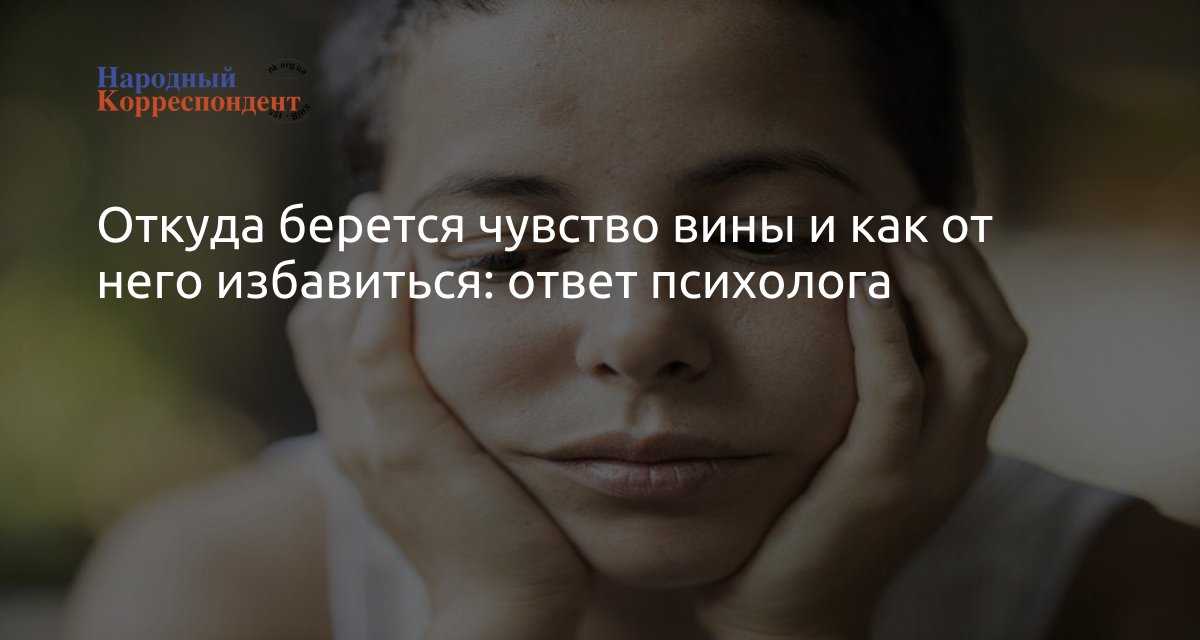 Чувство вины — что это такое: причины. как избавиться от чувства вины — психология: техники, способы